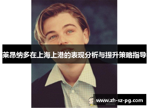 莱昂纳多在上海上港的表现分析与提升策略指导 莱昂纳多在上海上港的表现分析与提升策略指导
