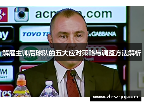 解雇主帅后球队的五大应对策略与调整方法解析 解雇主帅后球队的五大应对策略与调整方法解析