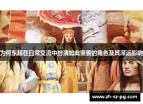 为何东超在日常交流中扮演如此重要的角色及其深远影响 为何东超在日常交流中扮演如此重要的角色及其深远影响