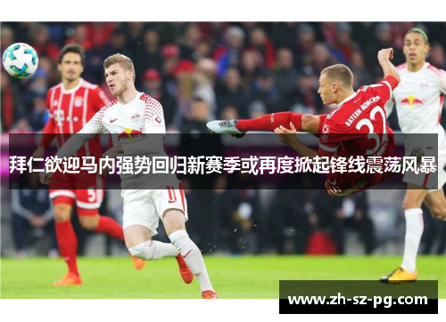 拜仁欲迎马内强势回归新赛季或再度掀起锋线震荡风暴