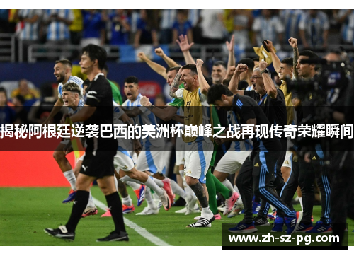 揭秘阿根廷逆袭巴西的美洲杯巅峰之战再现传奇荣耀瞬间 揭秘阿根廷逆袭巴西的美洲杯巅峰之战再现传奇荣耀瞬间