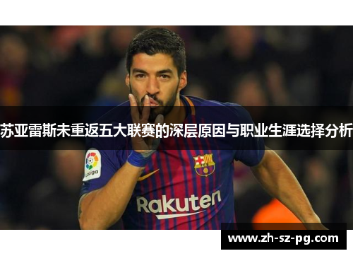 苏亚雷斯未重返五大联赛的深层原因与职业生涯选择分析 苏亚雷斯未重返五大联赛的深层原因与职业生涯选择分析