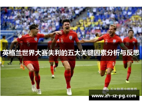 英格兰世界大赛失利的五大关键因素分析与反思 英格兰世界大赛失利的五大关键因素分析与反思