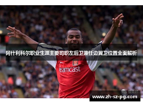 阿什利科尔职业生涯主要司职左后卫兼任边翼卫位置全面解析