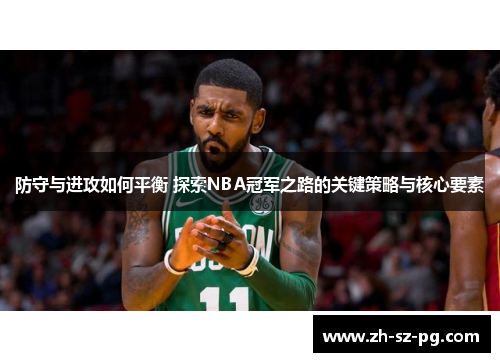 防守与进攻如何平衡 探索NBA冠军之路的关键策略与核心要素 防守与进攻如何平衡 探索NBA冠军之路的关键策略与核心要素