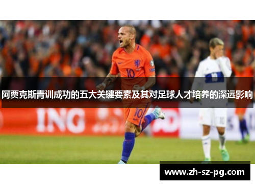 阿贾克斯青训成功的五大关键要素及其对足球人才培养的深远影响