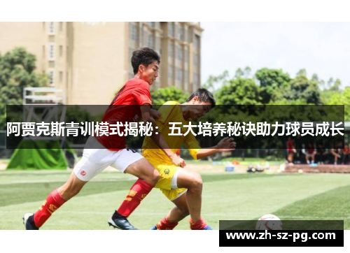 阿贾克斯青训模式揭秘：五大培养秘诀助力球员成长