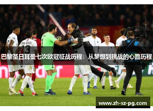 巴黎圣日耳曼七次欧冠征战历程：从梦想到挑战的心路历程