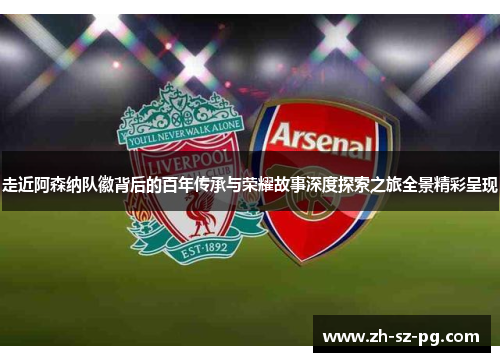 走近阿森纳队徽背后的百年传承与荣耀故事深度探索之旅全景精彩呈现