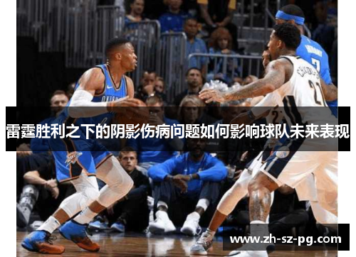 雷霆胜利之下的阴影伤病问题如何影响球队未来表现 雷霆胜利之下的阴影伤病问题如何影响球队未来表现