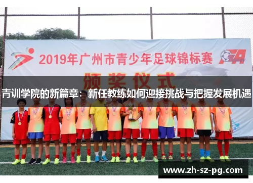 青训学院的新篇章:新任教练如何迎接挑战与把握发展机遇 青训学院的新篇章:新任教练如何迎接挑战与把握发展机遇