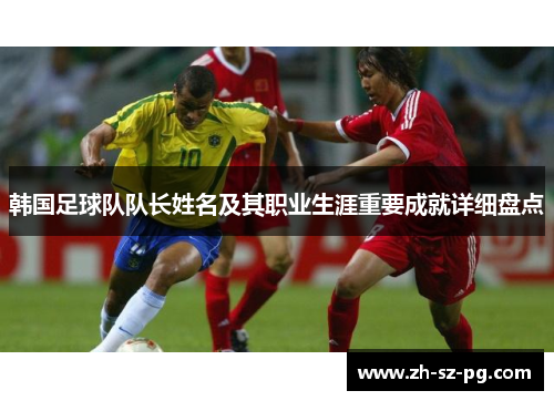 韩国足球队队长姓名及其职业生涯重要成就详细盘点
