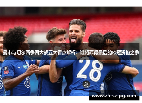 曼市与切尔西争四大战五大看点解析：谁将赢得最后的欧冠资格之争