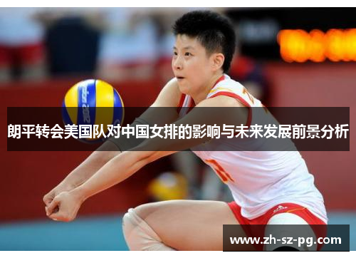 朗平转会美国队对中国女排的影响与未来发展前景分析