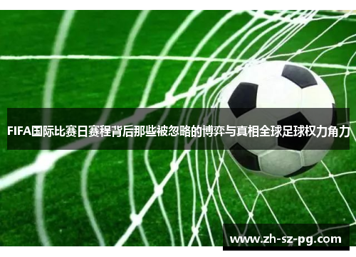 FIFA国际比赛日赛程背后那些被忽略的博弈与真相全球足球权力角力