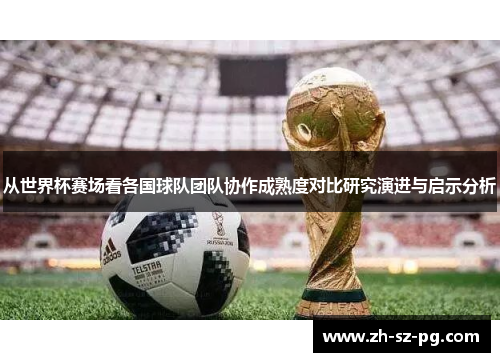 从世界杯赛场看各国球队团队协作成熟度对比研究演进与启示分析