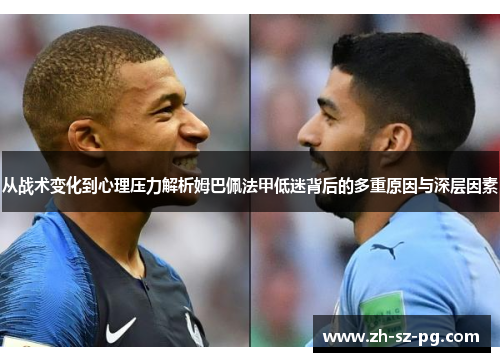 从战术变化到心理压力解析姆巴佩法甲低迷背后的多重原因与深层因素