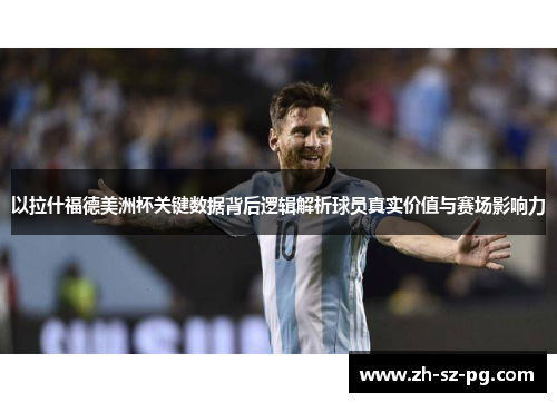 以拉什福德美洲杯关键数据背后逻辑解析球员真实价值与赛场影响力
