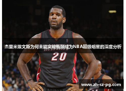 杰里米埃文斯为何未能突破瓶颈成为NBA超级明星的深度分析