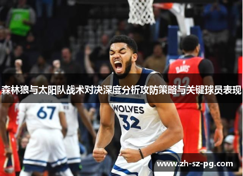 森林狼与太阳队战术对决深度分析攻防策略与关键球员表现 森林狼与太阳队战术对决深度分析攻防策略与关键球员表现