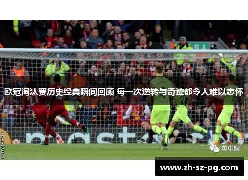 欧冠淘汰赛历史经典瞬间回顾 每一次逆转与奇迹都令人难以忘怀