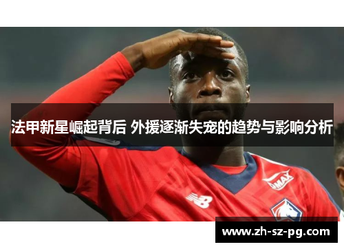 法甲新星崛起背后 外援逐渐失宠的趋势与影响分析
