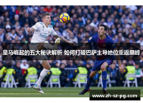 皇马崛起的五大秘诀解析 如何打破巴萨主导地位重返巅峰 皇马崛起的五大秘诀解析 如何打破巴萨主导地位重返巅峰