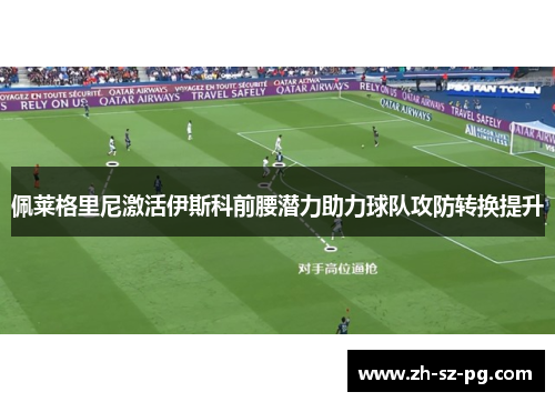 佩莱格里尼激活伊斯科前腰潜力助力球队攻防转换提升