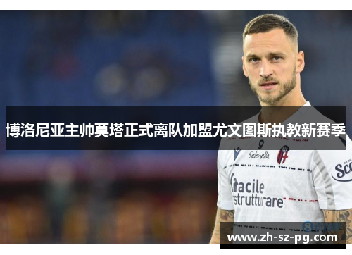 博洛尼亚主帅莫塔正式离队加盟尤文图斯执教新赛季