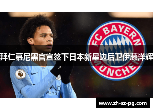 拜仁慕尼黑官宣签下日本新星边后卫伊藤洋辉