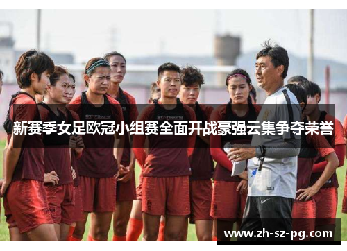 新赛季女足欧冠小组赛全面开战豪强云集争夺荣誉