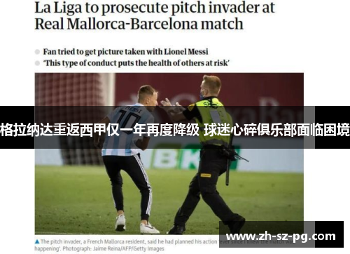 格拉纳达重返西甲仅一年再度降级 球迷心碎俱乐部面临困境 格拉纳达重返西甲仅一年再度降级 球迷心碎俱乐部面临困境