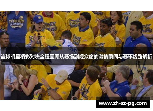 篮球明星精彩对决全程回顾从赛场到观众席的激情瞬间与赛事线路解析