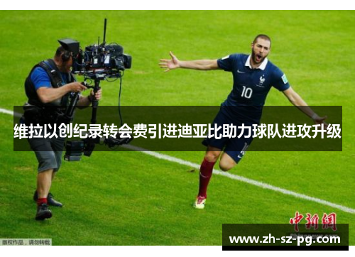 维拉以创纪录转会费引进迪亚比助力球队进攻升级 维拉以创纪录转会费引进迪亚比助力球队进攻升级