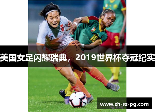 美国女足闪耀瑞典，2019世界杯夺冠纪实