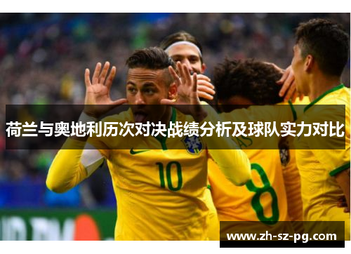 荷兰与奥地利历次对决战绩分析及球队实力对比
