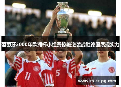 葡萄牙2000年欧洲杯小组赛惊艳逆袭战胜德国展现实力