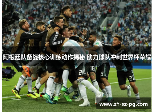阿根廷队备战核心训练动作揭秘 助力球队冲刺世界杯荣耀 阿根廷队备战核心训练动作揭秘 助力球队冲刺世界杯荣耀