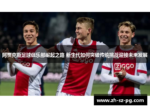 阿贾克斯足球俱乐部崛起之路 新生代如何突破传统挑战迎接未来发展