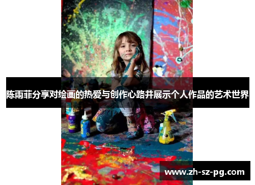 陈雨菲分享对绘画的热爱与创作心路并展示个人作品的艺术世界