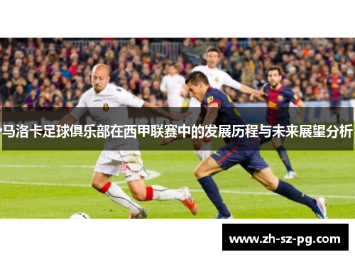 马洛卡足球俱乐部在西甲联赛中的发展历程与未来展望分析