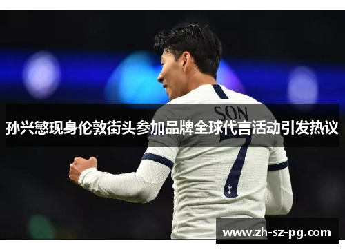 孙兴慜现身伦敦街头参加品牌全球代言活动引发热议