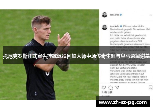 托尼克罗斯正式宣告挂靴退役回望大师中场传奇生涯与皇马荣耀谢幕
