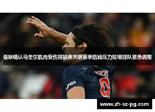 曼联确认马奎尔肌肉受伤将缺席关键赛季防线压力陡增球队紧急调整 曼联确认马奎尔肌肉受伤将缺席关键赛季防线压力陡增球队紧急调整