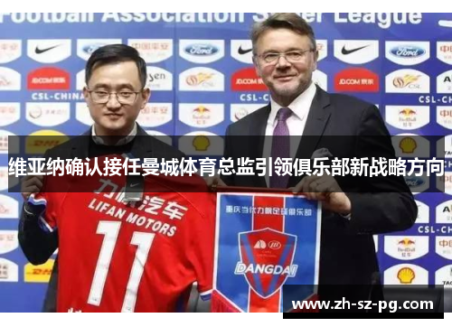 维亚纳确认接任曼城体育总监引领俱乐部新战略方向 维亚纳确认接任曼城体育总监引领俱乐部新战略方向