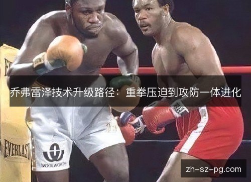 乔弗雷泽技术升级路径：重拳压迫到攻防一体进化