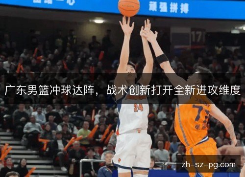 广东男篮冲球达阵，战术创新打开全新进攻维度