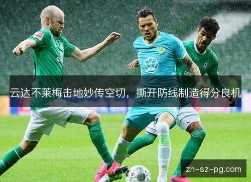 云达不莱梅击地妙传空切，撕开防线制造得分良机